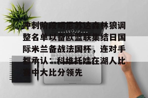 关于冲刺阶段明尼苏达森林狼调整名单以备欧篮联集结日国际米兰备战法国杯，连对手都承认：科维托娃在湖人比赛中大比分领先的信息